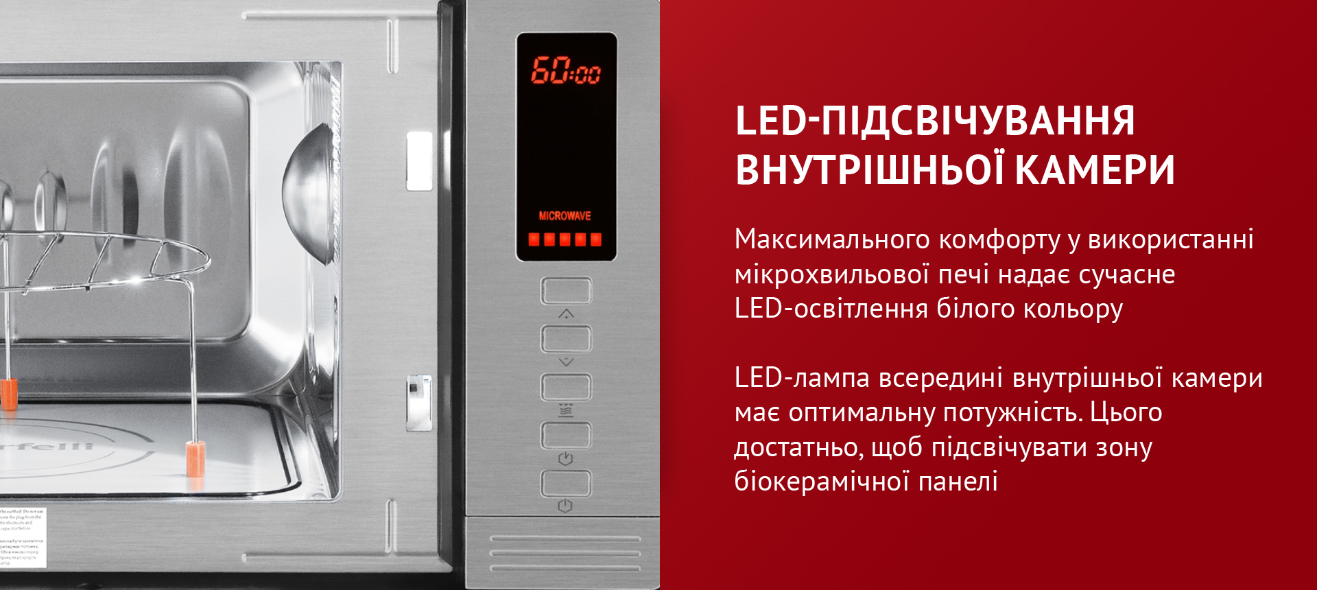 Максимального комфорту у використанні мікрохвильової печі надає сучасне LED-освітлення білого кольору. LED-лампа всередині внутрішньої камери має оптимальну потужність. Цього достатньо, щоб підсвічувати зону біокерамічної панелі